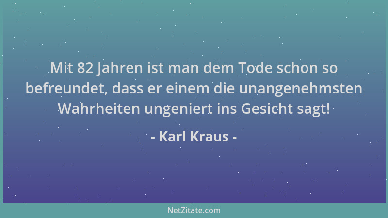 Karl Kraus - Mit 82 Jahren ist man dem Tode schon so befreundet, dass er einem die unangenehmsten Wahrheiten ungeniert ins...