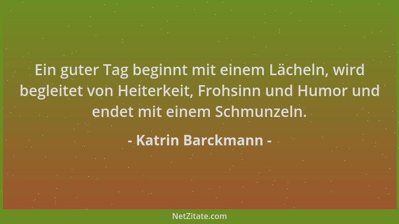 Katrin Barckmann - Ein guter Tag beginnt mit einem Lächeln, wird begleitet von Heiterkeit, Frohsinn und Humor und endet mit...