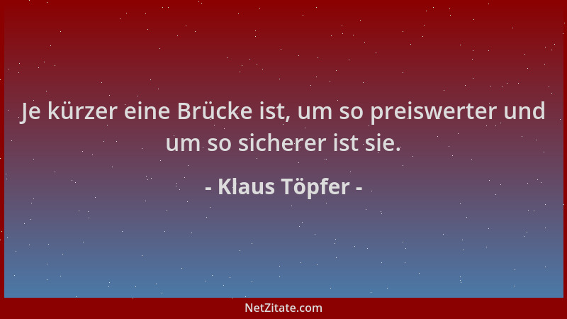 Klaus Töpfer - Je kürzer eine Brücke ist, um so preiswerter und um so sicherer ist sie....