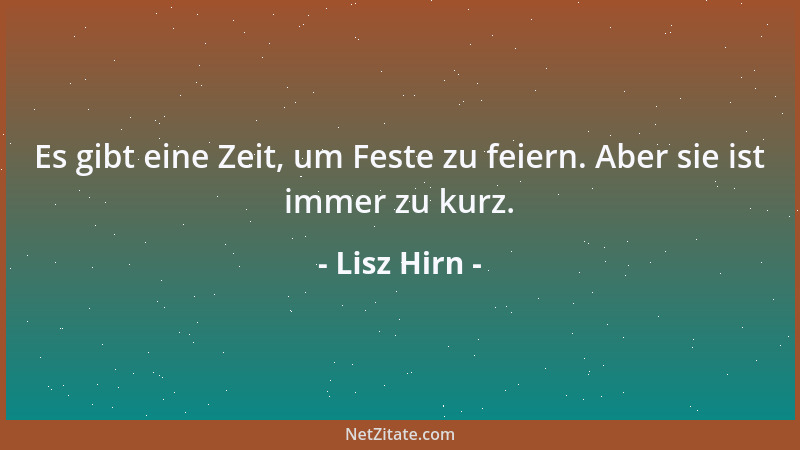 Lisz Hirn - Es gibt eine Zeit, um Feste zu feiern. Aber sie ist immer zu kurz....