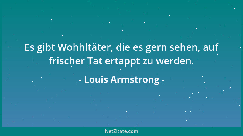 Louis Armstrong - Es gibt Wohhltäter, die es gern sehen, auf frischer Tat ertappt zu werden....