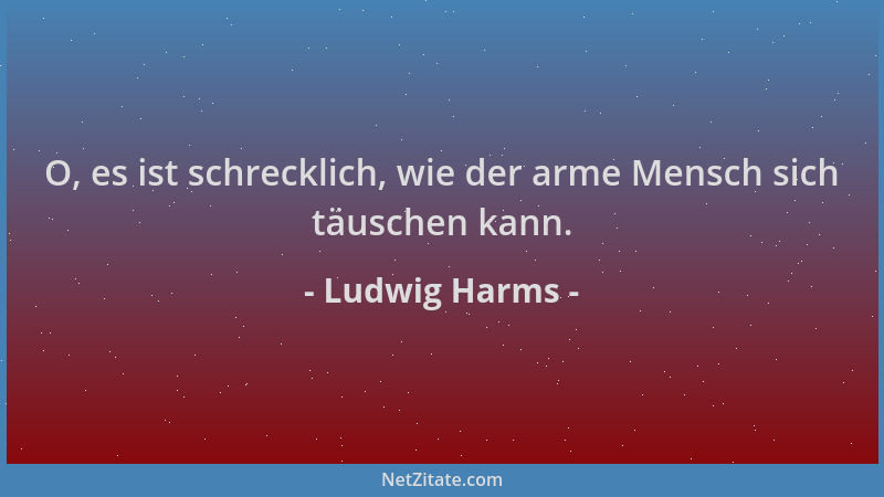 Ludwig Harms - O, es ist schrecklich, wie der arme Mensch sich täuschen kann....