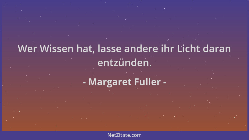 Margaret Fuller - Wer Wissen hat, lasse andere ihr Licht daran entzünden....