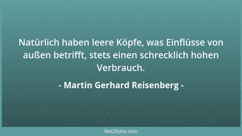 Martin Gerhard Reisenberg - Natürlich haben leere Köpfe, was Einflüsse von außen betrifft, stets einen schrecklich hohen Ve...