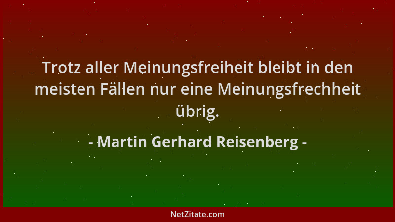 Martin Gerhard Reisenberg - Trotz aller Meinungsfreiheit bleibt in den meisten Fällen nur eine Meinungsfrechheit übrig....
