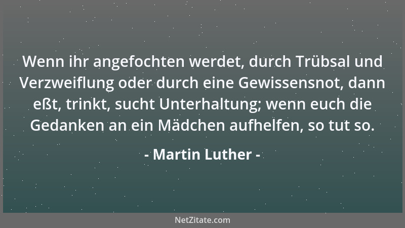 Martin Luther - Wenn ihr angefochten werdet, durch Trübsal und Verzweiflung oder durch eine Gewissensnot, dann eßt, trinkt,...