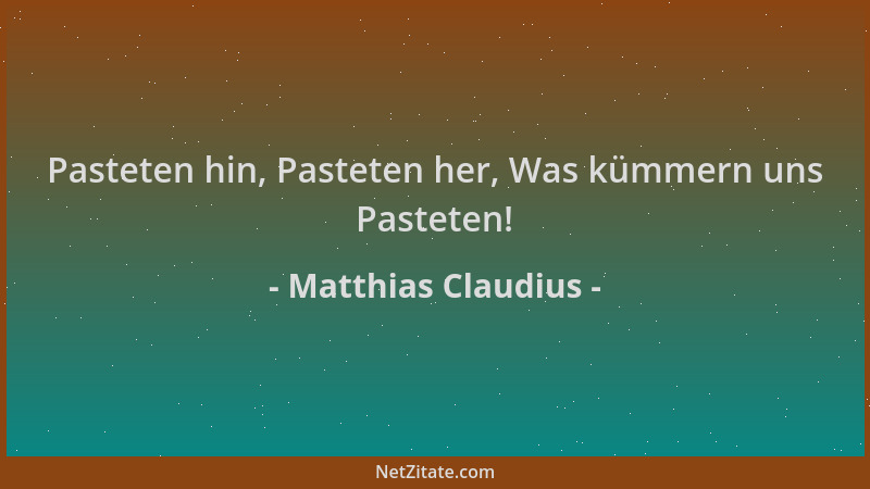 Matthias Claudius - Pasteten hin, Pasteten her, Was kümmern uns Pasteten!...