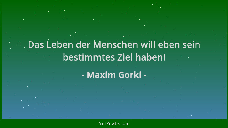 Maxim Gorki - Das Leben der Menschen will eben sein bestimmtes Ziel haben!...