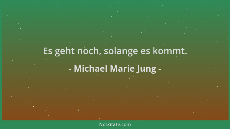 Michael Marie Jung - Es geht noch, solange es kommt....