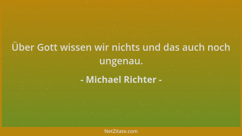 Michael Richter - Über Gott wissen wir nichts und das auch noch ungenau....