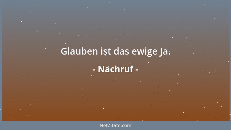 Nachruf - Glauben ist das ewige Ja....