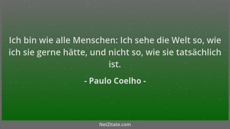 Paulo Coelho - Ich bin wie alle Menschen: Ich sehe die Welt so, wie ich sie gerne hätte, und nicht so, wie sie tatsächlich...