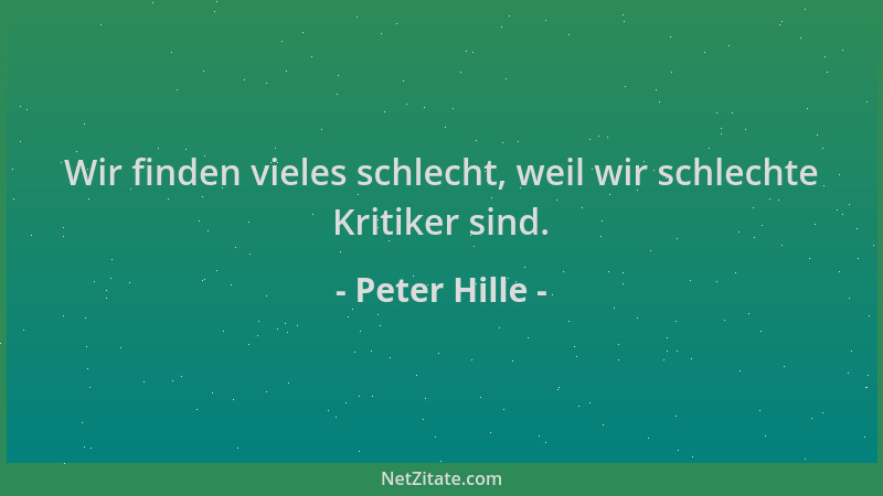 Peter Hille - Wir finden vieles schlecht, weil wir schlechte Kritiker sind....