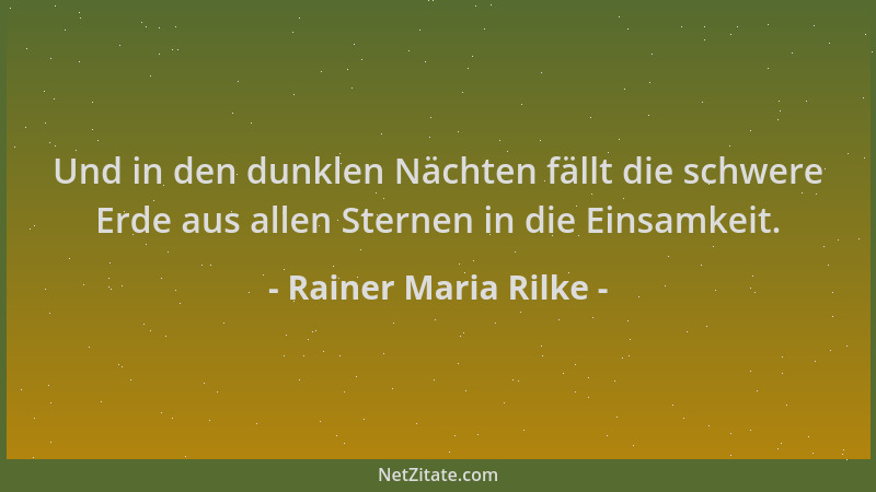 Rainer Maria Rilke - Und in den dunklen Nächten fällt die schwere Erde aus allen Sternen in die Einsamkeit....