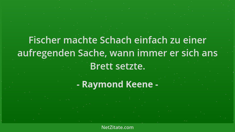Raymond Keene - Fischer machte Schach einfach zu einer aufregenden Sache, wann immer er sich ans Brett setzte....