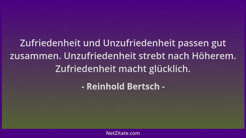 Reinhold Bertsch - Zufriedenheit und Unzufriedenheit passen gut zusammen. Unzufriedenheit strebt nach Höherem. Zufriedenhei...