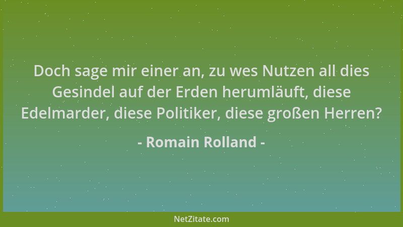Romain Rolland - Doch sage mir einer an, zu wes Nutzen all dies Gesindel auf der Erden herumläuft, diese Edelmarder, diese...