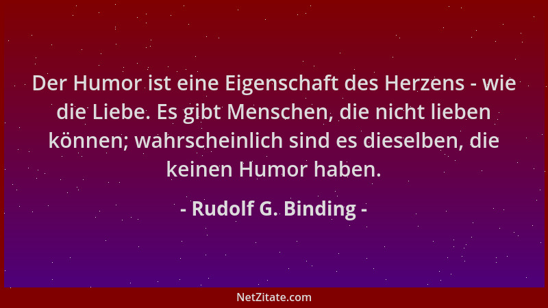 Rudolf G. Binding - Der Humor ist eine Eigenschaft des Herzens - wie die Liebe. Es gibt Menschen, die nicht lieben können;...