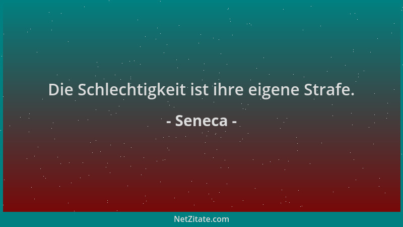 Seneca - Die Schlechtigkeit ist ihre eigene Strafe....