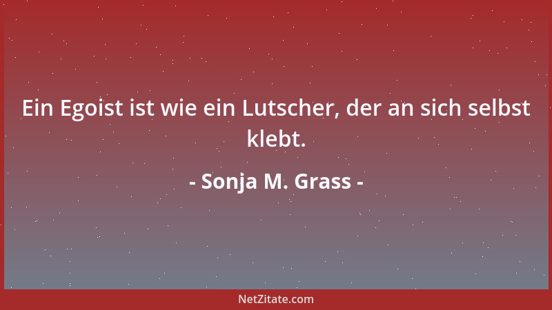 Sonja M. Grass - Es sind immer die Feiglinge, die deine Courage loben....