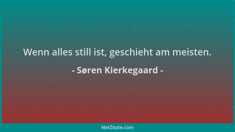 Søren Kierkegaard - Wenn alles still ist, geschieht am meisten....