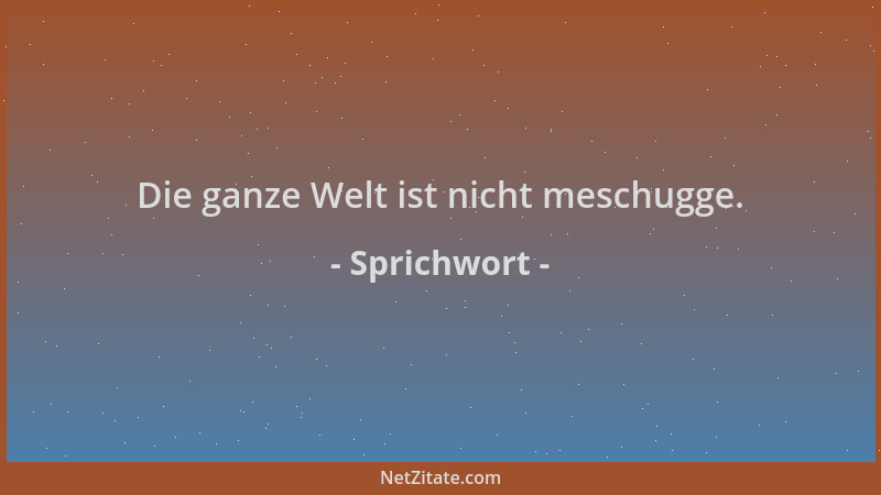 Sprichwort - Die ganze Welt ist nicht meschugge....