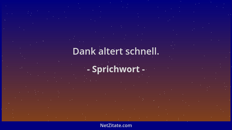 Sprichwort - Dank altert schnell....