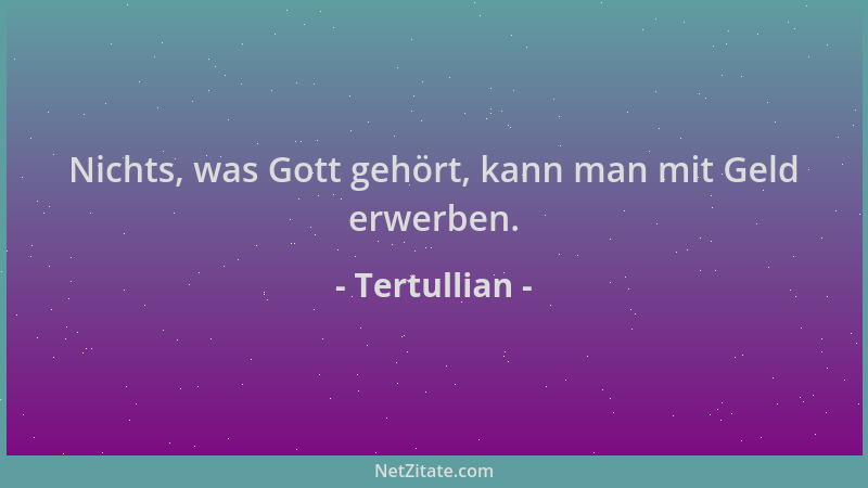 Tertullian - Nichts, was Gott gehört, kann man mit Geld erwerben....