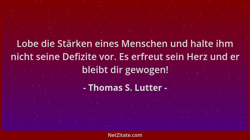Thomas S. Lutter - Lobe die Stärken eines Menschen und halte ihm nicht seine Defizite vor. Es erfreut sein Herz und er blei...