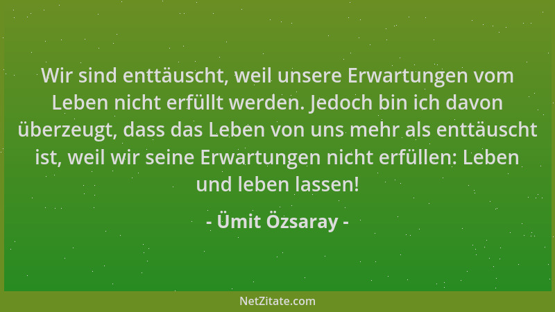 Ümit Özsaray - Wir sind enttäuscht, weil unsere Erwartungen vom Leben nicht erfüllt werden. Jedoch bin ich davon überzeugt,...