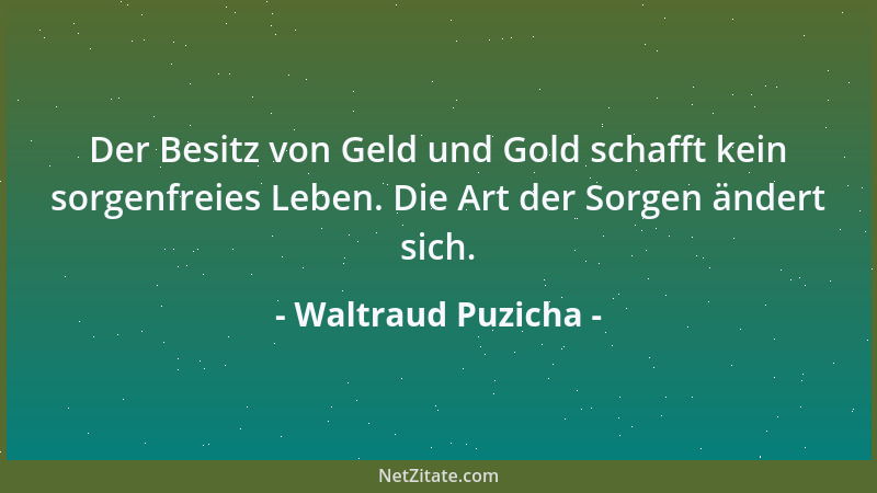 Waltraud Puzicha - Der Besitz von Geld und Gold schafft kein sorgenfreies Leben. Die Art der Sorgen ändert sich....