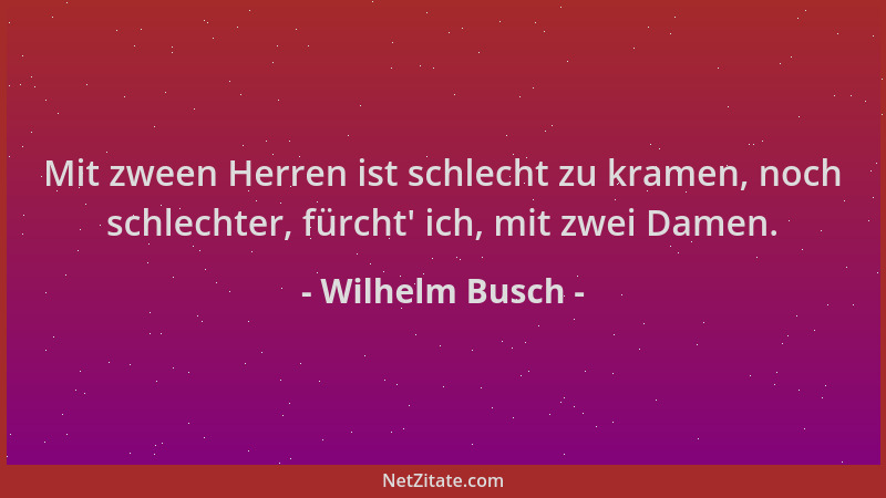 Wilhelm Busch - Mit zween Herren ist schlecht zu kramen, noch schlechter, fürcht ' ich, mit zwei Damen....