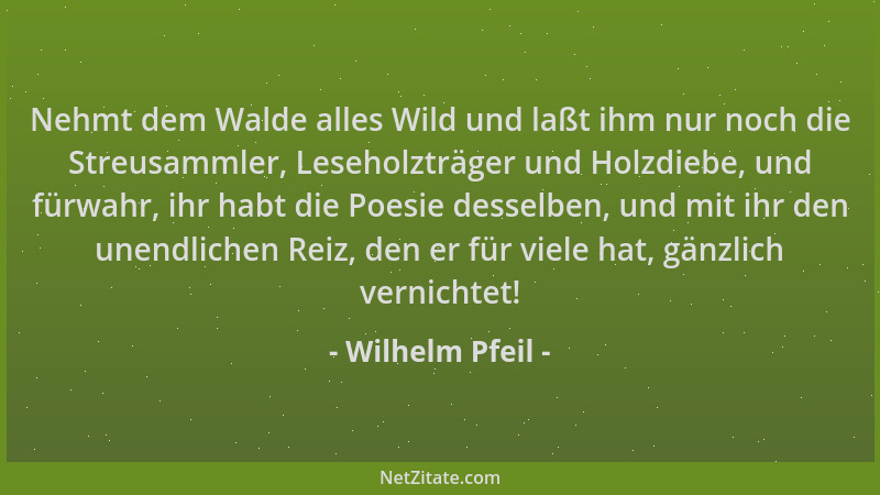 Wilhelm Pfeil - Nehmt dem Walde alles Wild und laßt ihm nur noch die Streusammler, Leseholzträger und Holzdiebe, und fürwah...