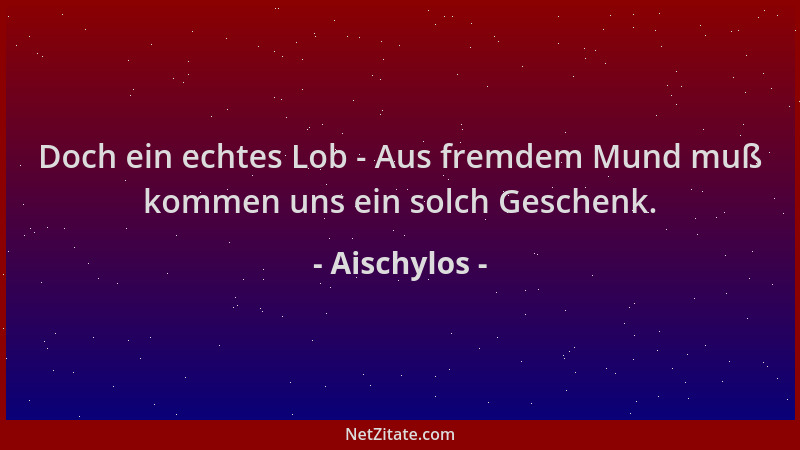 Aischylos - Doch ein echtes Lob - Aus fremdem Mund muß kommen uns ein solch Geschenk....