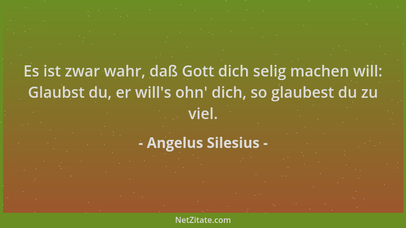 Angelus Silesius - Es ist zwar wahr, daß Gott dich selig machen will: Glaubst du, er will 's ohn ' dich, so glaubest du zu vi...