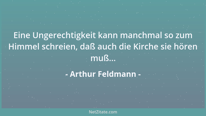 Arthur Feldmann - Eine Ungerechtigkeit kann manchmal so zum Himmel schreien, daß auch die Kirche sie hören muß......