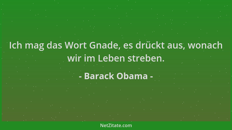 Barack Obama - Ich mag das Wort Gnade, es drückt aus, wonach wir im Leben streben....