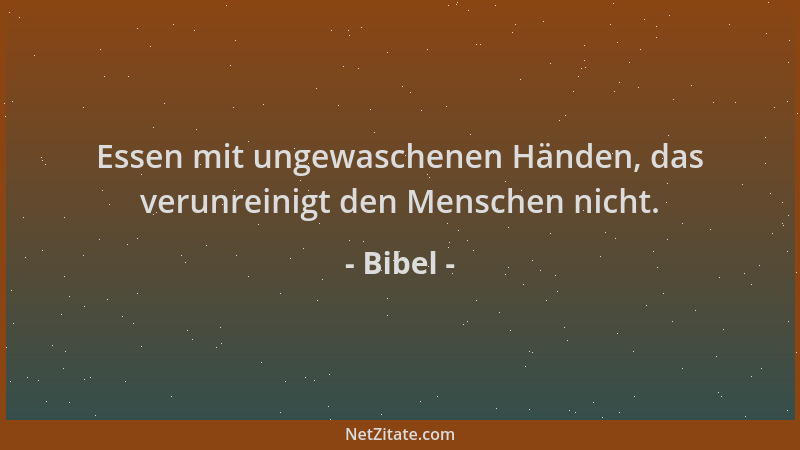 Bibel - Essen mit ungewaschenen Händen, das verunreinigt den Menschen nicht....