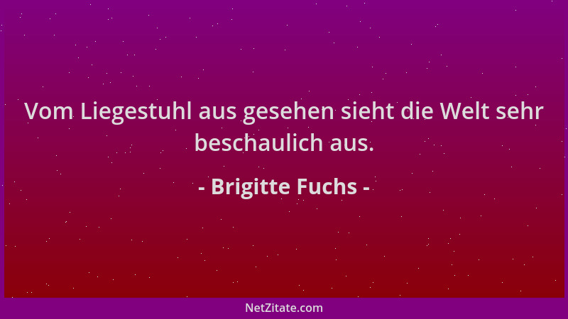 Brigitte Fuchs - Vom Liegestuhl aus gesehen sieht die Welt sehr beschaulich aus....