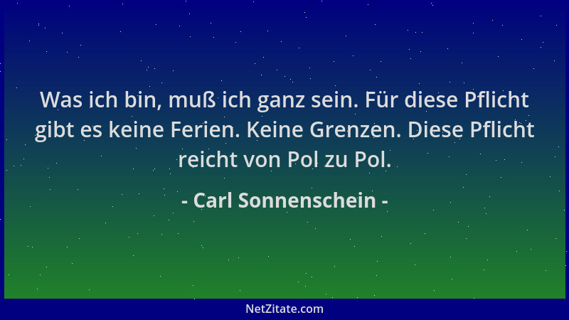 Carl Sonnenschein - Was ich bin, muß ich ganz sein. Für diese Pflicht gibt es keine Ferien. Keine Grenzen. Diese Pflicht re...