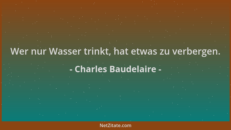 Charles Baudelaire - Wer nur Wasser trinkt, hat etwas zu verbergen....