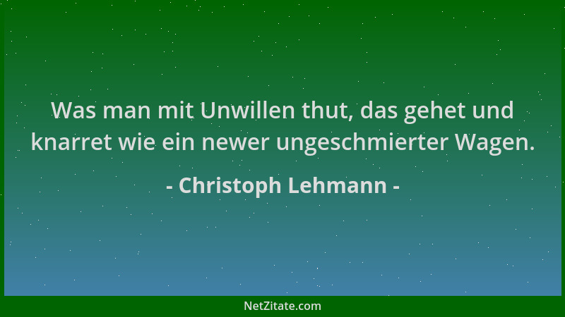 Christoph Lehmann - Was man mit Unwillen thut, das gehet und knarret wie ein newer ungeschmierter Wagen....