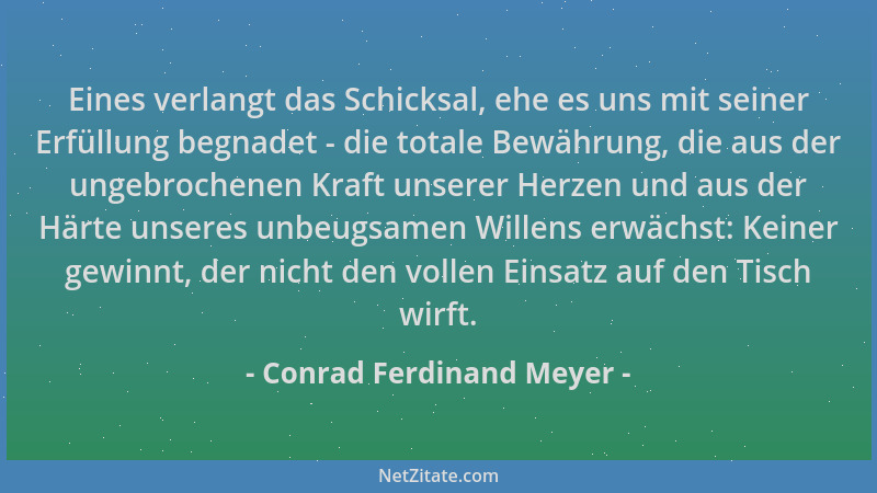 Conrad Ferdinand Meyer - Eines verlangt das Schicksal, ehe es uns mit seiner Erfüllung begnadet - die totale Bewährung, die...