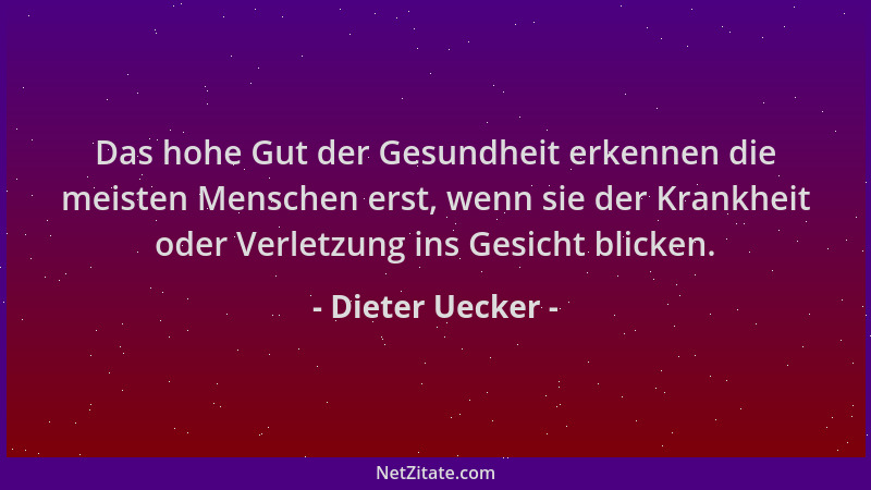 Dieter Uecker - Das hohe Gut der Gesundheit erkennen die meisten Menschen erst, wenn sie der Krankheit oder Verletzung ins...