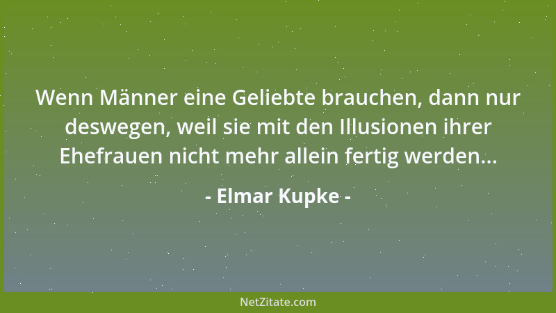 Elmar Kupke - Wenn Männer eine Geliebte brauchen, dann nur deswegen, weil sie mit den Illusionen ihrer Ehefrauen nicht mehr...
