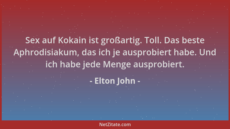 Elton John - Sex auf Kokain ist großartig. Toll. Das beste Aphrodisiakum, das ich je ausprobiert habe. Und ich habe jede Me...