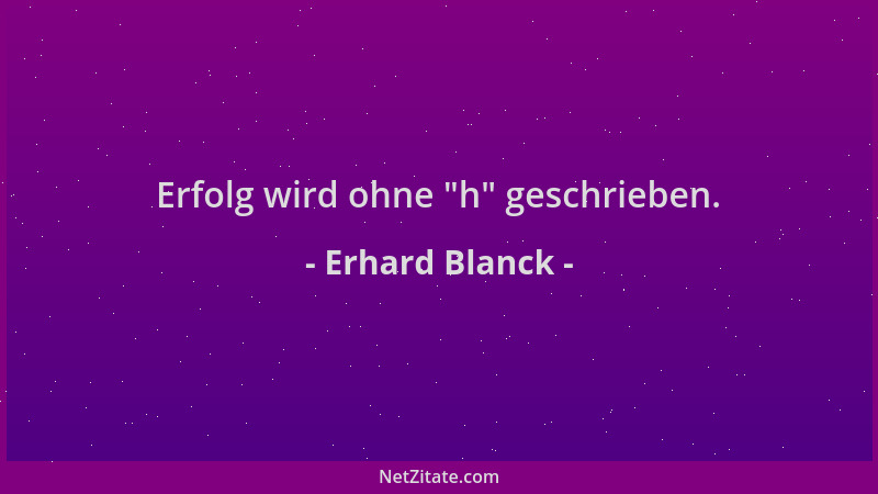 Erhard Blanck - Erfolg wird ohne  "h " geschrieben....
