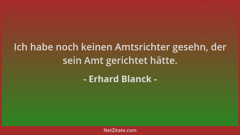 Erhard Blanck - Ich habe noch keinen Amtsrichter gesehn, der sein Amt gerichtet hätte....