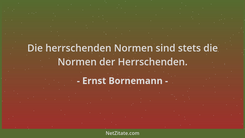 Ernst Bornemann - Die herrschenden Normen sind stets die Normen der Herrschenden....