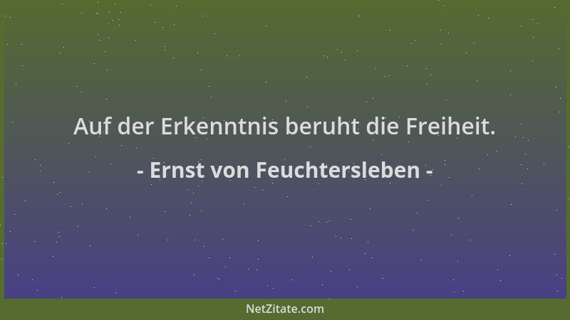 Ernst von Feuchtersleben - Auf der Erkenntnis beruht die Freiheit....